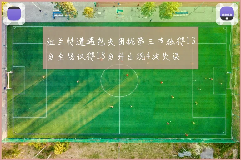 杜兰特遭遇包夹困扰第三节独得13分全场仅得18分并出现4次失误
