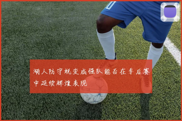 湖人防守蜕变成强队能否在季后赛中延续辉煌表现