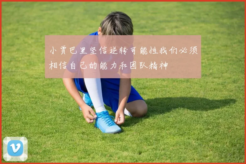 小贾巴里坚信逆转可能性我们必须相信自己的能力和团队精神
