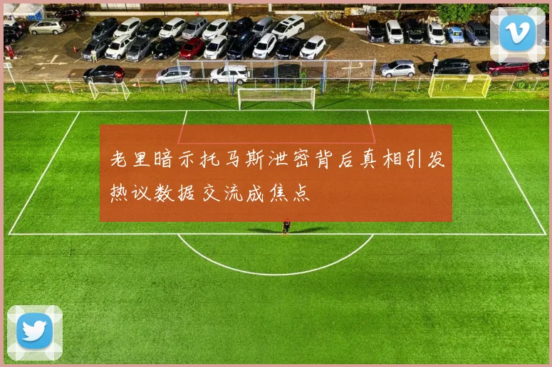 老里暗示托马斯泄密背后真相引发热议数据交流成焦点