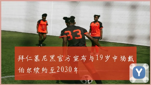 拜仁慕尼黑官方宣布与19岁中场戴伯尔续约至2030年