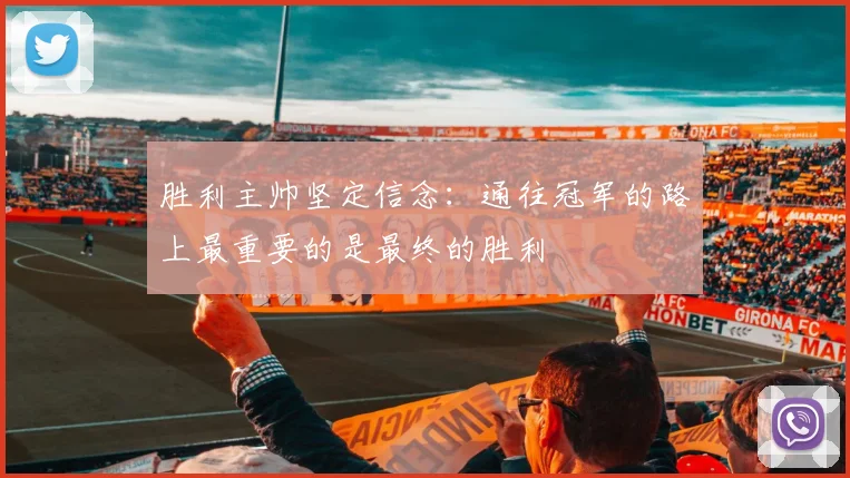 胜利主帅坚定信念：通往冠军的路上最重要的是最终的胜利
