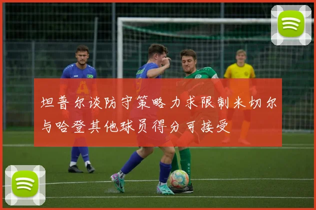 坦普尔谈防守策略力求限制米切尔与哈登其他球员得分可接受