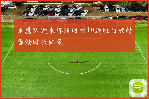 老鹰队迎来辉煌时刻10连胜打破特雷杨时代纪录