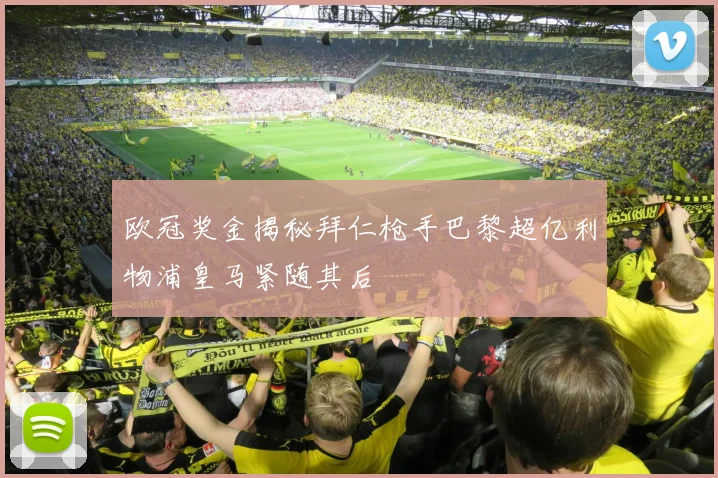 欧冠奖金揭秘拜仁枪手巴黎超亿利物浦皇马紧随其后