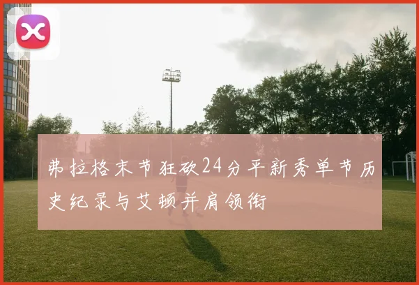 弗拉格末节狂砍24分平新秀单节历史纪录与艾顿并肩领衔