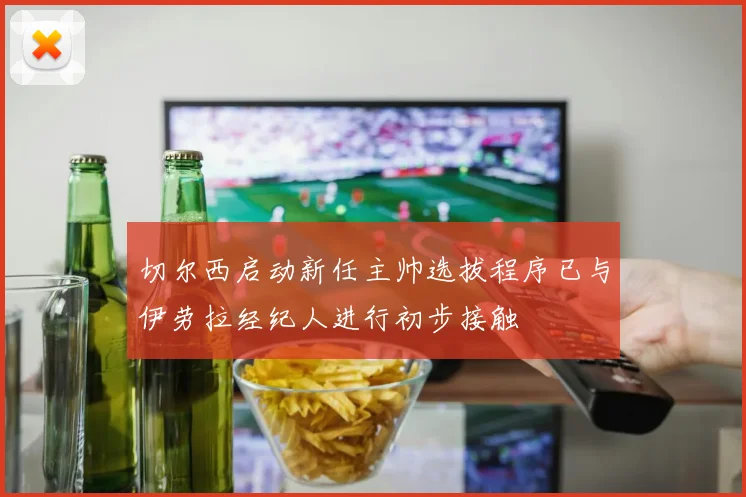 切尔西启动新任主帅选拔程序已与伊劳拉经纪人进行初步接触