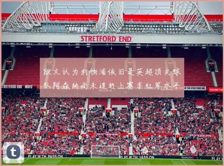 欧文认为利物浦依旧是英超顶尖球队阿森纳尚未追赶上赛季红军水平