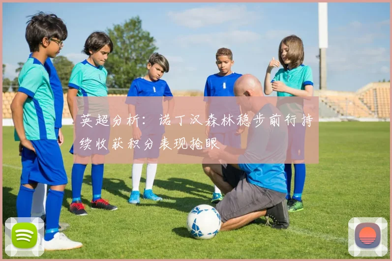 英超分析：诺丁汉森林稳步前行持续收获积分表现抢眼
