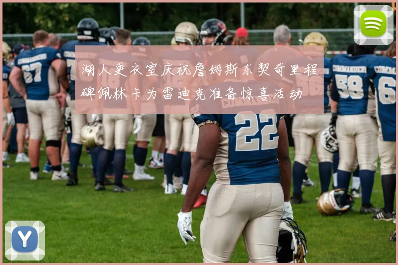 湖人更衣室庆祝詹姆斯东契奇里程碑佩林卡为雷迪克准备惊喜活动