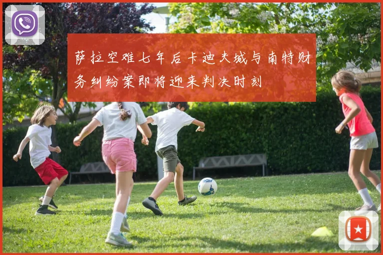 萨拉空难七年后卡迪夫城与南特财务纠纷案即将迎来判决时刻