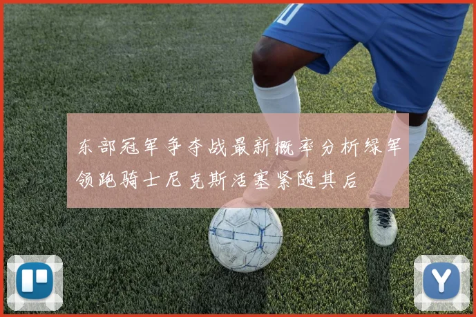 东部冠军争夺战最新概率分析绿军领跑骑士尼克斯活塞紧随其后