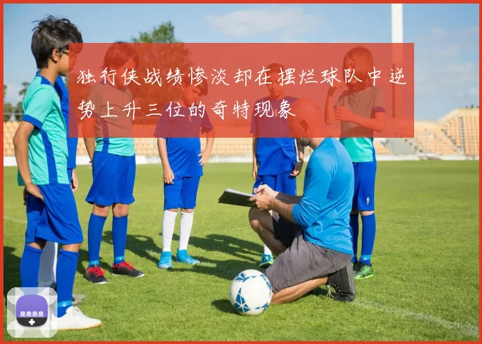 独行侠战绩惨淡却在摆烂球队中逆势上升三位的奇特现象