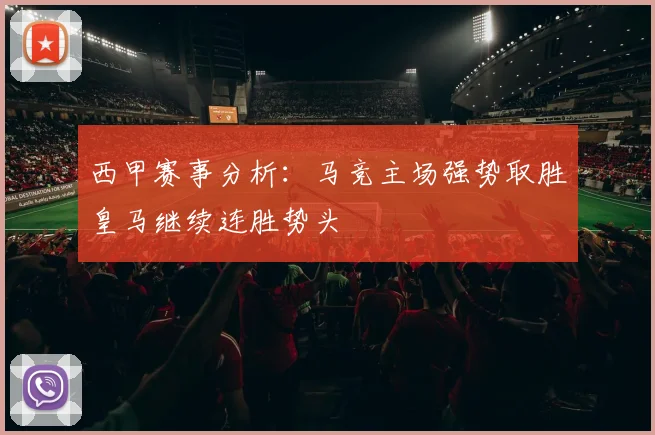 西甲赛事分析：马竞主场强势取胜皇马继续连胜势头